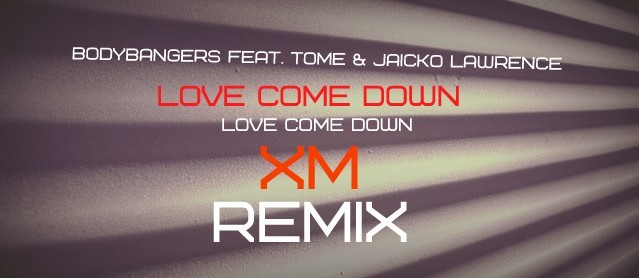 Bodybangers feat. Tome & Jaicko Lawrence - Love Come Down (XM Remix Edit)