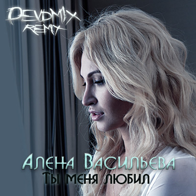 Алена Васильева - Ты меня любил (DEVDM1X Remix)