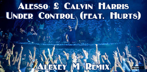 Alesso & Calvin Harris - Under Control (feat. Hurts) (Alexey M Remix).mp3