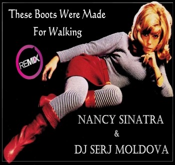 Nancy Sinatra Dj Serj Moldova The Boots Are Made For Walking Remix Dj Serj Moldova chorus: these boots are made for walking, and that's just what they'll do one of. nancy sinatra dj serj moldova the