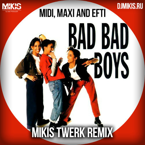 Midi, Maxi And Efti - Bad Bad Boys (Mikis Twerk Remix) – DJ Mikis.