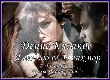 Я ЛЮБЛЮ ЕЁ ДО СИХ ПОР - Денис Казаков (barguzin) - сл. Милы Даничкиной (Milalita))