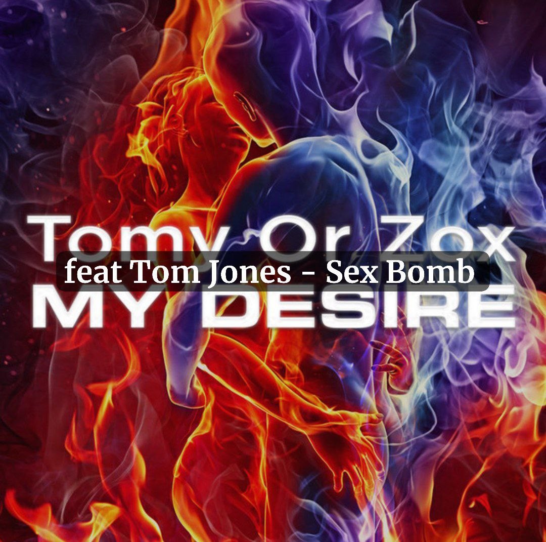 Tomy Or Zox - My Desire ( feat Tom Jones - Sex Bomb )