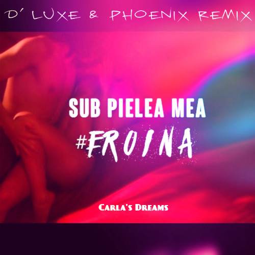 Carla's Dreams – Sub Pielea Mea (Geroina) (D' Luxe & Phoenix Remix)