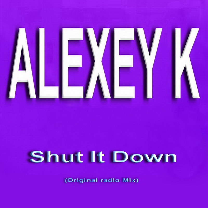 ALEXEY K - Shut It Down (Original radio Mix)