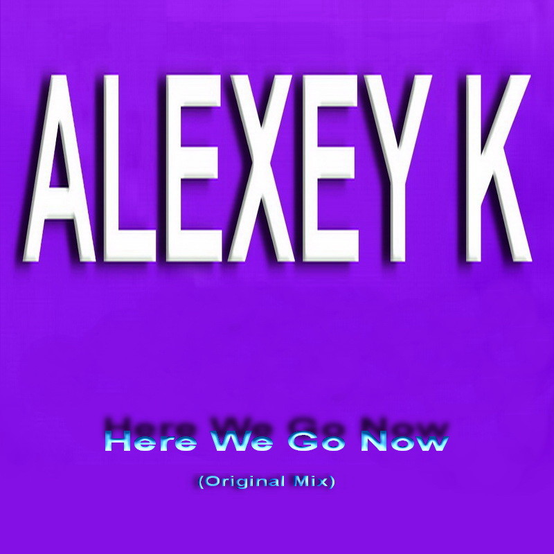 ALEXEY K - Here We Go Now (Original Mix)