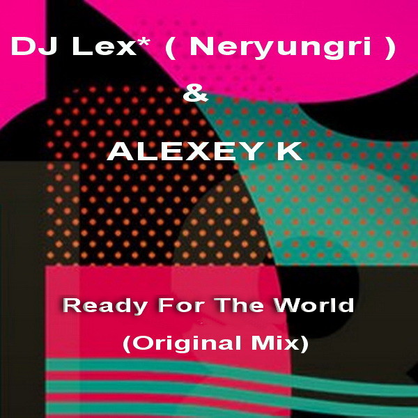 DJ Lex* ( Neryungri ) & ALEXEY K - Ready For The World (Original radio Mix) episode artwork