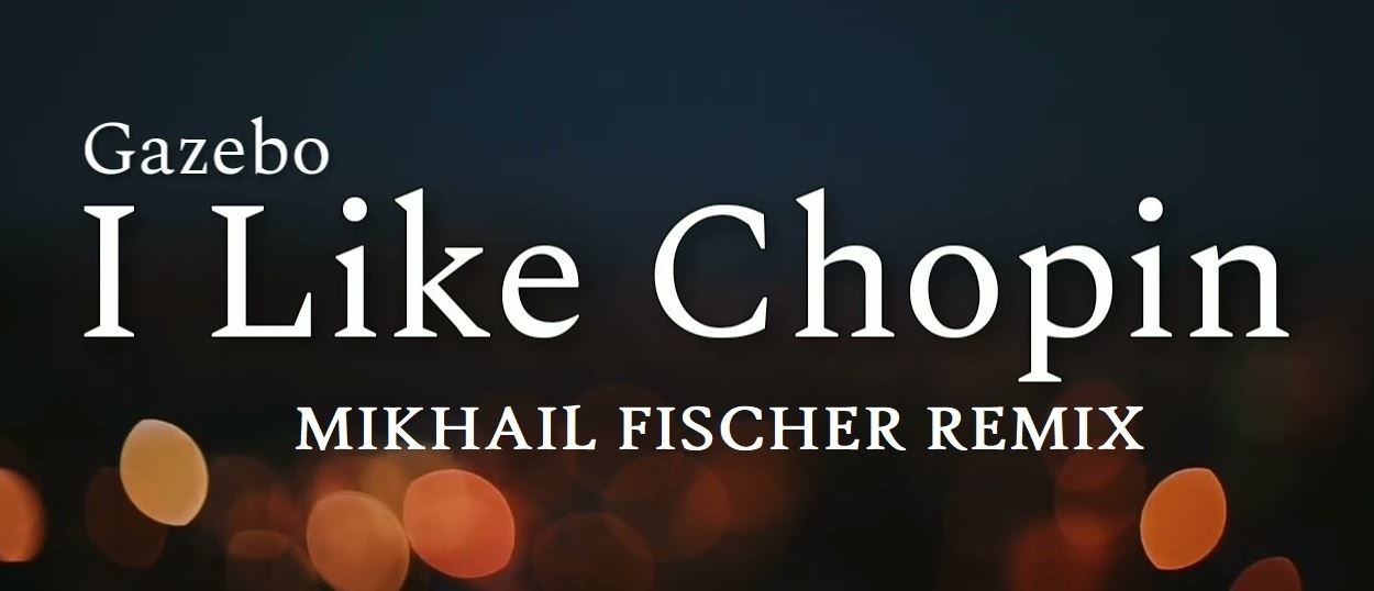 Gazebo - I Like Chopin (MIKHAIL FISCHER REMIX) – MIKHAIL FISCHER