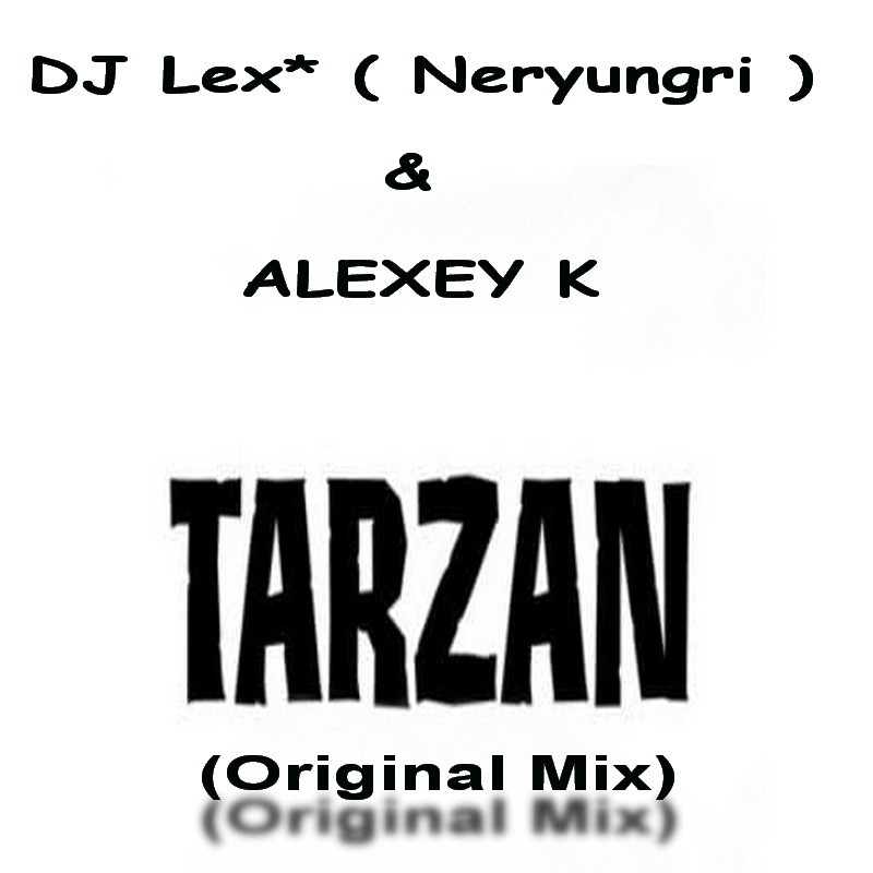 DJ Lex* ( Neryungri ) & ALEXEY K - TARZAN (Original Mix)