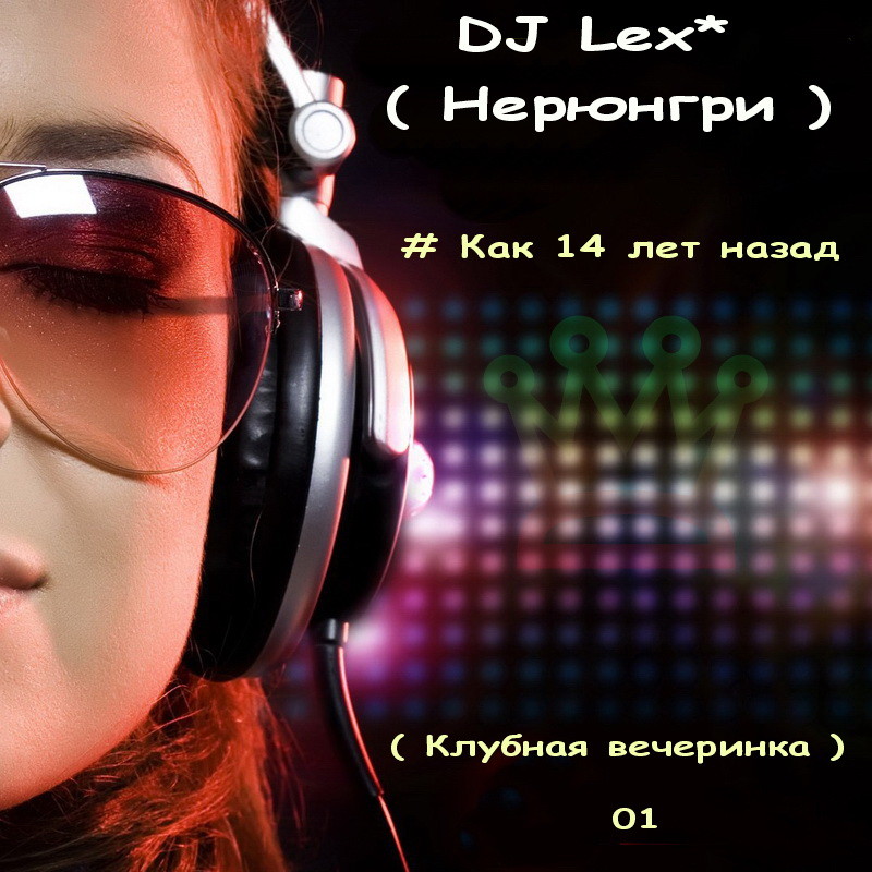 DJ Lex* ( Нерюнгри ) - # Как 14 лет назад - ( Клубная вечеринка ) 01 episode artwork