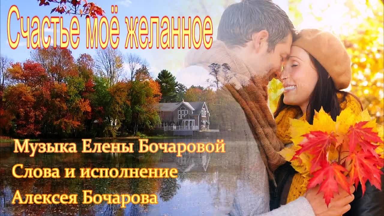 Счастье моё желанное Музыка Елены Бочаровой, Слова и исполнение Алексея Бочарова