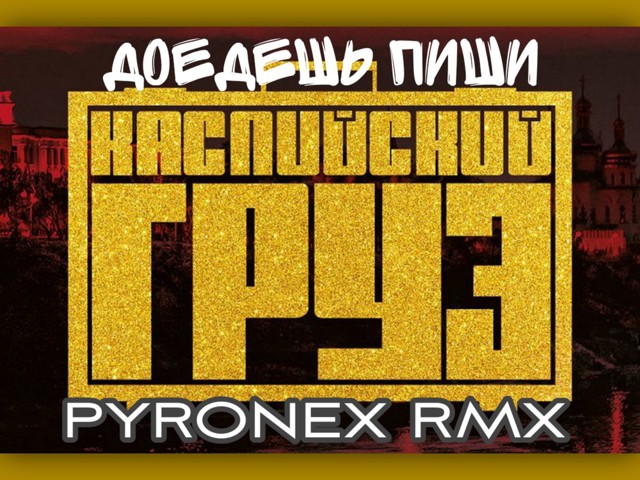Каспийский Груз - Доедешь Пиши (PYRONEX RMX) – PYRONEX