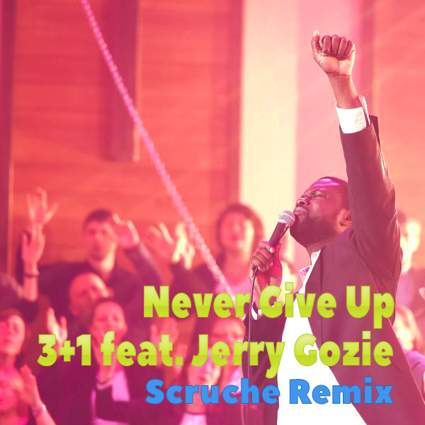 3+1 feat. Jerry Gozie - Never Give Up (Scruche Remix)