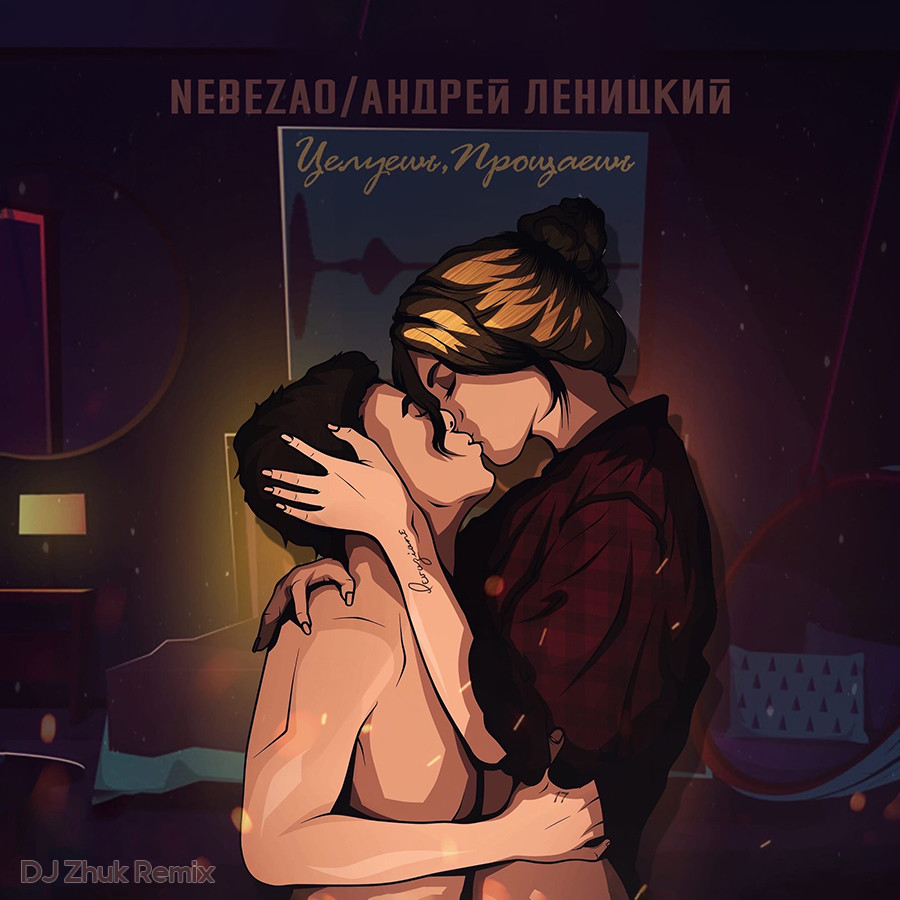 Nebezao ft. Андрей Леницкий - Целуешь, прощаешь (DJ Zhuk Remix)